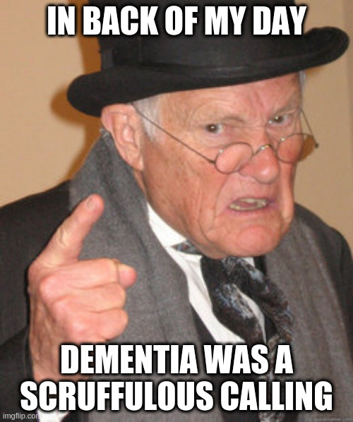 Back in My Day - Reframing | IN BACK OF MY DAY; DEMENTIA WAS A SCRUFFULOUS CALLING | image tagged in memes,back in my day | made w/ Imgflip meme maker