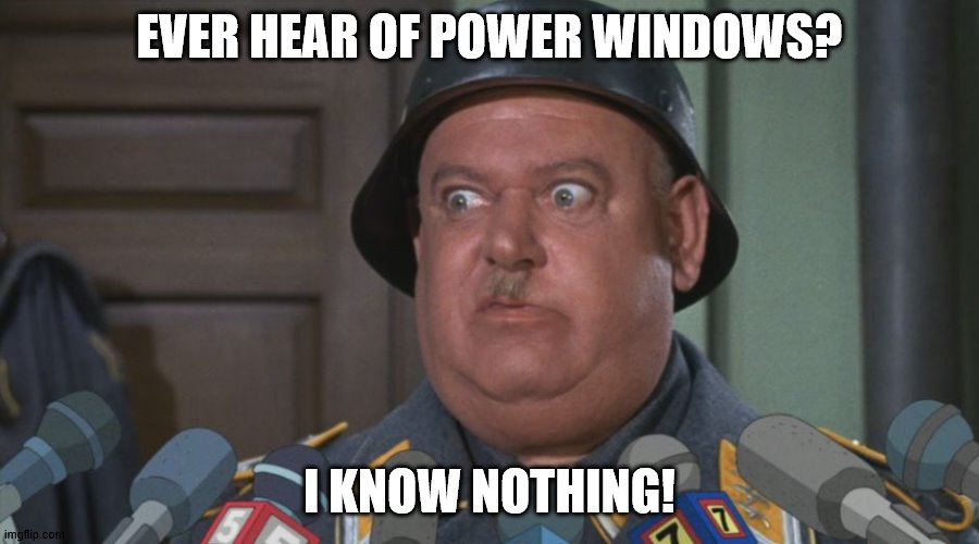 Sergeant Shultz  | EVER HEAR OF POWER WINDOWS? I KNOW NOTHING! | image tagged in sergeant shultz | made w/ Imgflip meme maker