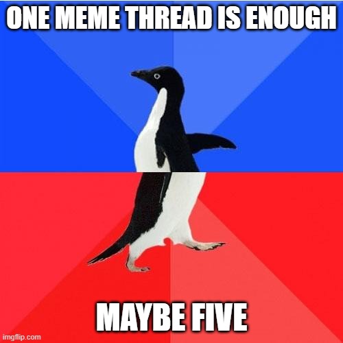 Socially Awkward Awesome Penguin Meme | ONE MEME THREAD IS ENOUGH; MAYBE FIVE | image tagged in memes,socially awkward awesome penguin | made w/ Imgflip meme maker