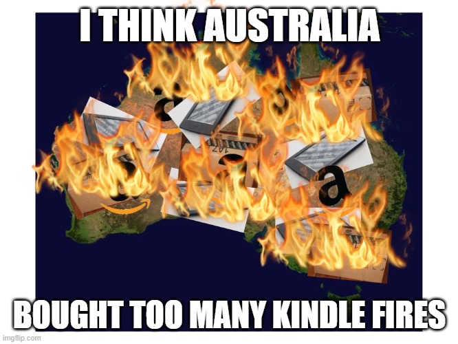 Oops... | I THINK AUSTRALIA; BOUGHT TOO MANY KINDLE FIRES | image tagged in memes,australia | made w/ Imgflip meme maker