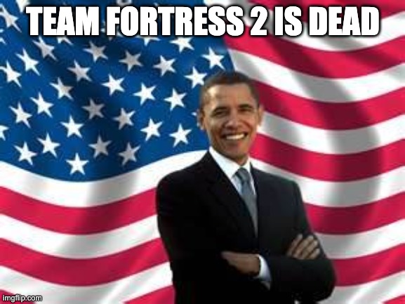 Obama | TEAM FORTRESS 2 IS DEAD | image tagged in memes,obama | made w/ Imgflip meme maker