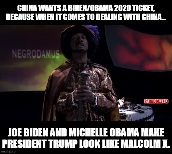 If the Dave Chappelle show had first aired in 2020 | CHINA WANTS A BIDEN/OBAMA 2020 TICKET, BECAUSE WHEN IT COMES TO DEALING WITH CHINA... PARADOX3713; JOE BIDEN AND MICHELLE OBAMA MAKE PRESIDENT TRUMP LOOK LIKE MALCOLM X. | image tagged in memes,funny,politics,obama,biden,china | made w/ Imgflip meme maker