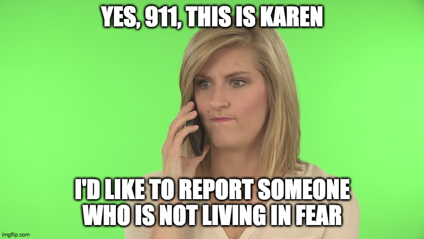 YES, 911, THIS IS KAREN; I'D LIKE TO REPORT SOMEONE WHO IS NOT LIVING IN FEAR | made w/ Imgflip meme maker