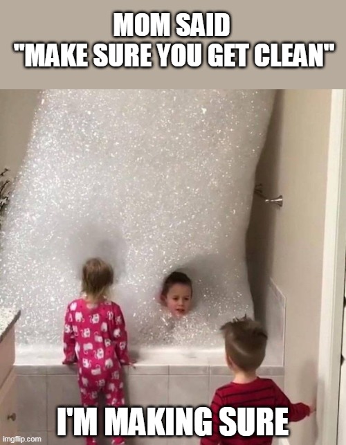 THAT SHOULD WORK |  MOM SAID
 "MAKE SURE YOU GET CLEAN"; I'M MAKING SURE | image tagged in memes,kids,bathtub,bubbles | made w/ Imgflip meme maker