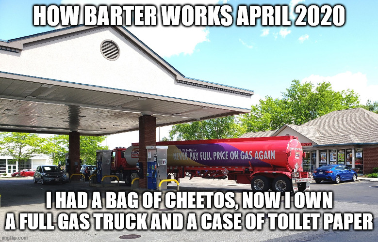 Irony | HOW BARTER WORKS APRIL 2020; I HAD A BAG OF CHEETOS, NOW I OWN A FULL GAS TRUCK AND A CASE OF TOILET PAPER | image tagged in irony | made w/ Imgflip meme maker