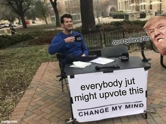 upvote this meme | dont believe him; everybody jut might upvote this | image tagged in memes,change my mind | made w/ Imgflip meme maker