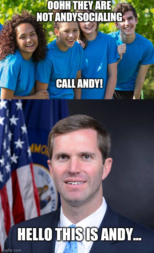 Andy Beshear | OOHH THEY ARE NOT ANDYSOCIALING; CALL ANDY! HELLO THIS IS ANDY... | image tagged in coronavirus,andy beshear | made w/ Imgflip meme maker