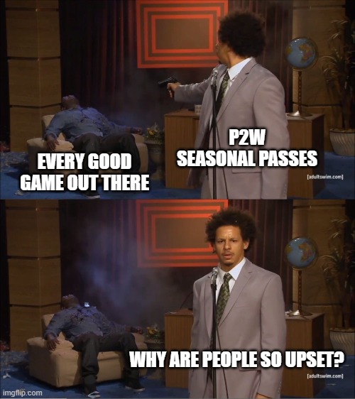 Who Killed Hannibal | P2W SEASONAL PASSES; EVERY GOOD GAME OUT THERE; WHY ARE PEOPLE SO UPSET? | image tagged in memes,who killed hannibal | made w/ Imgflip meme maker