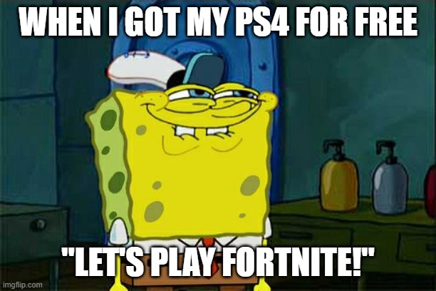 Don't You Squidward | WHEN I GOT MY PS4 FOR FREE; "LET'S PLAY FORTNITE!" | image tagged in memes,don't you squidward | made w/ Imgflip meme maker