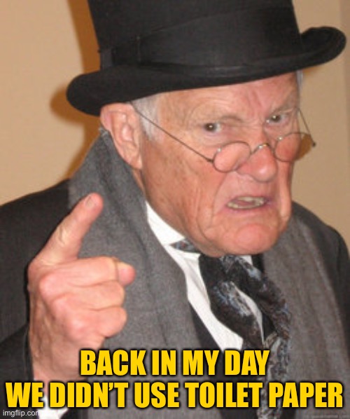 Back In My Day | BACK IN MY DAY
WE DIDN’T USE TOILET PAPER | image tagged in memes,back in my day | made w/ Imgflip meme maker
