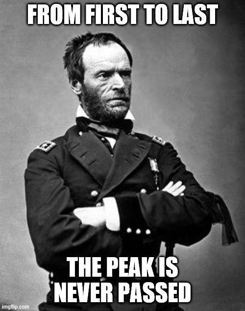 General Sherman | FROM FIRST TO LAST; THE PEAK IS NEVER PASSED | image tagged in general sherman | made w/ Imgflip meme maker