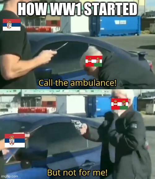 it was not Germany people | HOW WW1 STARTED | image tagged in call an ambulance but not for me | made w/ Imgflip meme maker