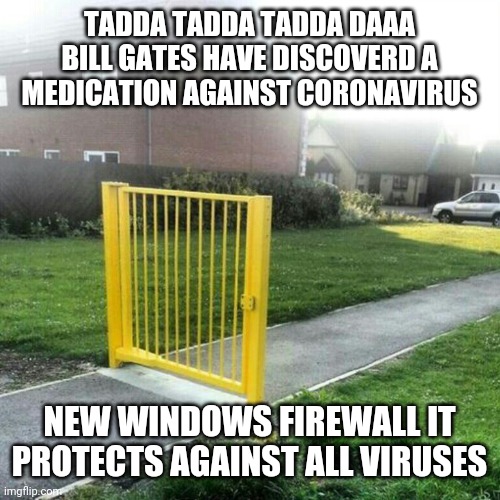 Windows Firewall | TADDA TADDA TADDA DAAA
BILL GATES HAVE DISCOVERD A MEDICATION AGAINST CORONAVIRUS; NEW WINDOWS FIREWALL IT PROTECTS AGAINST ALL VIRUSES | image tagged in windows firewall | made w/ Imgflip meme maker