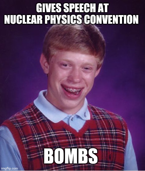 Bad Luck Brian Meme | GIVES SPEECH AT NUCLEAR PHYSICS CONVENTION; BOMBS | image tagged in memes,bad luck brian | made w/ Imgflip meme maker