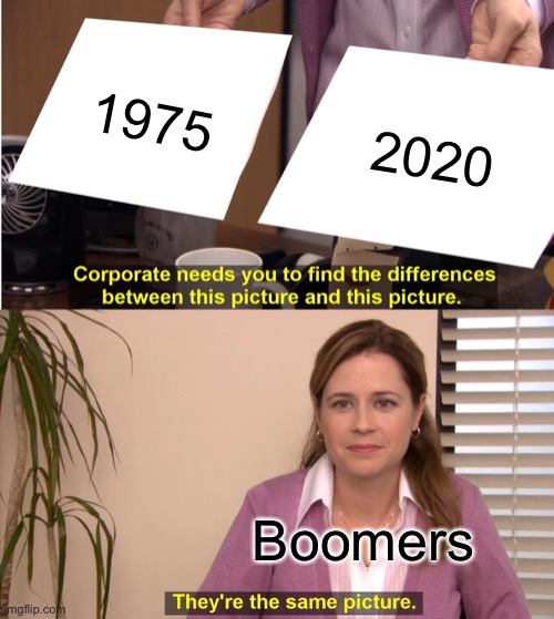 That’s what boomers think! | 1975; 2020; Boomers | image tagged in memes,they're the same picture,ok boomer,funny,year,oh wow are you actually reading these tags | made w/ Imgflip meme maker