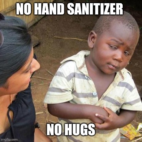Third World Skeptical Kid Meme | NO HAND SANITIZER; NO HUGS | image tagged in memes,third world skeptical kid | made w/ Imgflip meme maker