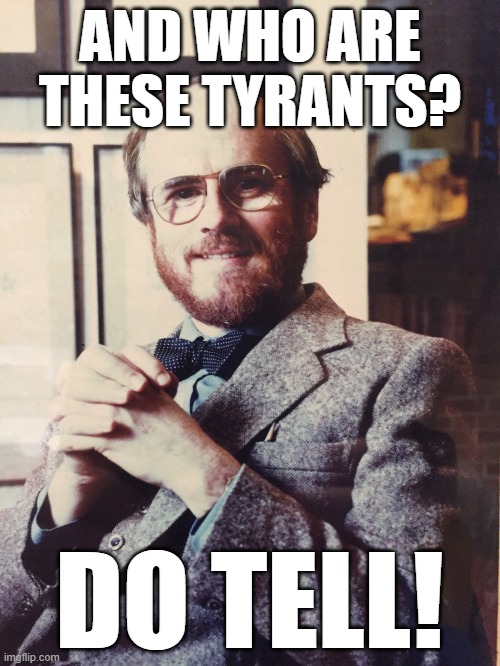 Do Tell Me | AND WHO ARE THESE TYRANTS? DO TELL! | image tagged in do tell me | made w/ Imgflip meme maker
