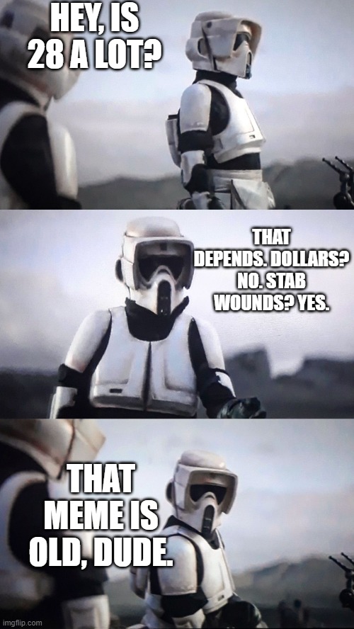 Memey | HEY, IS 28 A LOT? THAT DEPENDS. DOLLARS? NO. STAB WOUNDS? YES. THAT MEME IS OLD, DUDE. | image tagged in memes,storm trooper,conversation,detroit become human | made w/ Imgflip meme maker