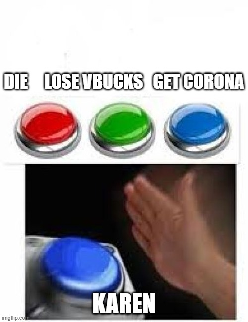 Red Green Blue Buttons | DIE     LOSE VBUCKS   GET CORONA; KAREN | image tagged in red green blue buttons | made w/ Imgflip meme maker