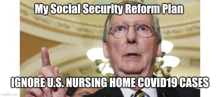 Mitch McConnell | My Social Security Reform Plan; IGNORE U.S. NURSING HOME COVID19 CASES | image tagged in memes,mitch mcconnell | made w/ Imgflip meme maker