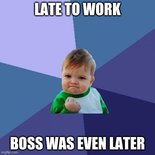 late to work | LATE TO WORK; BOSS WAS EVEN LATER | image tagged in memes,success kid | made w/ Imgflip meme maker