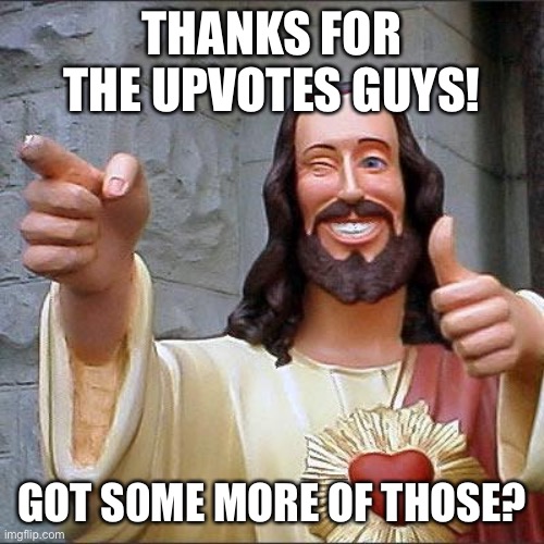 Buddy Christ Meme | THANKS FOR THE UPVOTES GUYS! GOT S0ME MORE OF THOSE? | image tagged in memes,buddy christ | made w/ Imgflip meme maker