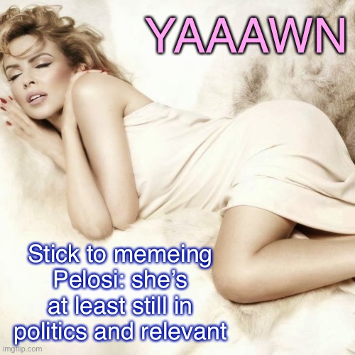 When they try to trigger you with another HRC meme | YAAAWN; Stick to memeing Pelosi: she’s at least still in politics and relevant | image tagged in kylie sleep,triggered,triggered liberal,pelosi,nancy pelosi,nancy pelosi tears speech | made w/ Imgflip meme maker