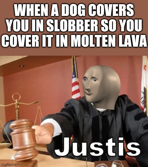 Justice | WHEN A DOG COVERS YOU IN SLOBBER SO YOU COVER IT IN MOLTEN LAVA | image tagged in meme man justis,justice,dog,lava,memes | made w/ Imgflip meme maker