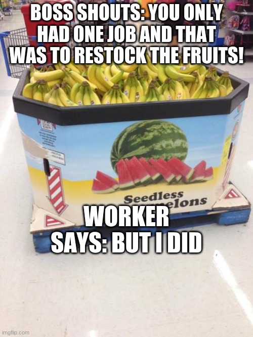 lazy worker | BOSS SHOUTS: YOU ONLY HAD ONE JOB AND THAT WAS TO RESTOCK THE FRUITS! WORKER SAYS: BUT I DID | image tagged in you had one job | made w/ Imgflip meme maker