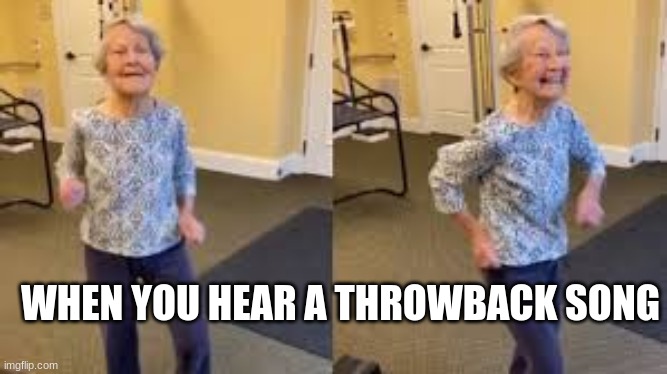 WHEN YOU HEAR A THROWBACK SONG | image tagged in dancing,song | made w/ Imgflip meme maker