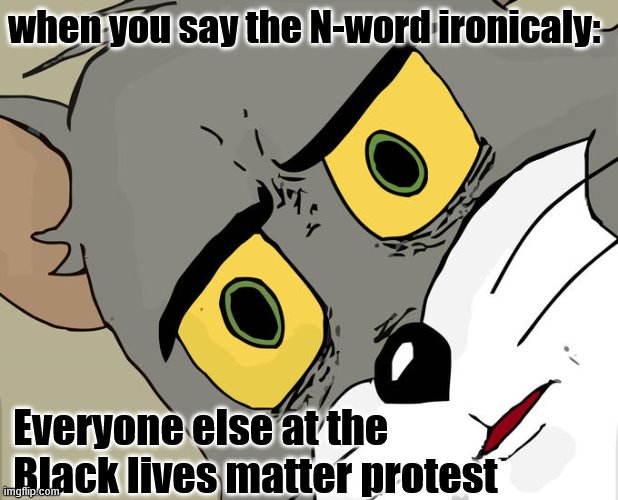 Unsettled Tom Meme | when you say the N-word ironicaly:; Everyone else at the Black lives matter protest | image tagged in memes,unsettled tom | made w/ Imgflip meme maker