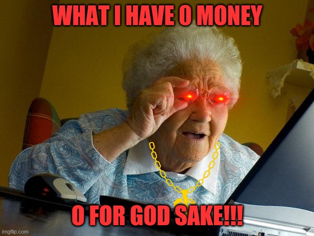 Grandma Finds The Internet Meme | WHAT I HAVE 0 MONEY; O FOR GOD SAKE!!! | image tagged in memes,grandma finds the internet | made w/ Imgflip meme maker