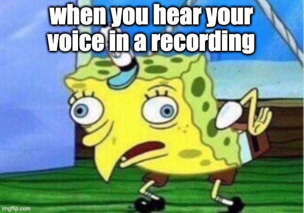 Mocking Spongebob | when you hear your voice in a recording | image tagged in memes,mocking spongebob | made w/ Imgflip meme maker