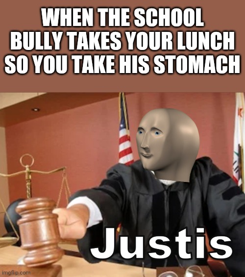 Justice! | WHEN THE SCHOOL BULLY TAKES YOUR LUNCH SO YOU TAKE HIS STOMACH | image tagged in meme man justis,bully,lunch,stomach,memes | made w/ Imgflip meme maker