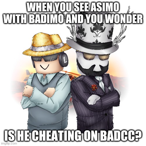 Jailbreak MEMES | WHEN YOU SEE ASIMO WITH BADIMO AND YOU WONDER; IS HE CHEATING ON BADCC? | image tagged in funny memes | made w/ Imgflip meme maker