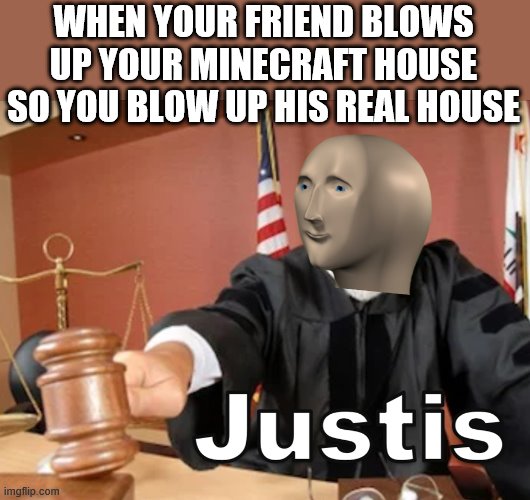 Meme man Justis | WHEN YOUR FRIEND BLOWS UP YOUR MINECRAFT HOUSE SO YOU BLOW UP HIS REAL HOUSE | image tagged in meme man justis | made w/ Imgflip meme maker