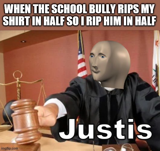 Meme man Justis | WHEN THE SCHOOL BULLY RIPS MY SHIRT IN HALF SO I RIP HIM IN HALF | image tagged in meme man justis | made w/ Imgflip meme maker