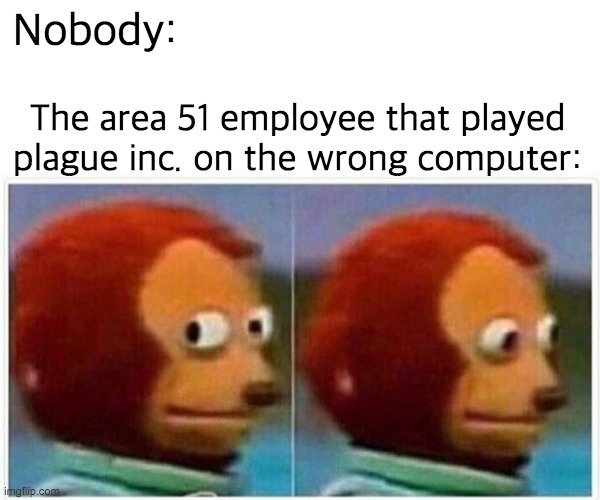 I know....another coronavirus meme.... | Nobody:; The area 51 employee that played plague inc. on the wrong computer: | image tagged in memes,monkey puppet,coronavirus,area 51 | made w/ Imgflip meme maker