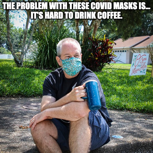 Covid 19 Mask Problem | THE PROBLEM WITH THESE COVID MASKS IS...
IT'S HARD TO DRINK COFFEE. | image tagged in coronavirus,covid19,coffee,mask | made w/ Imgflip meme maker