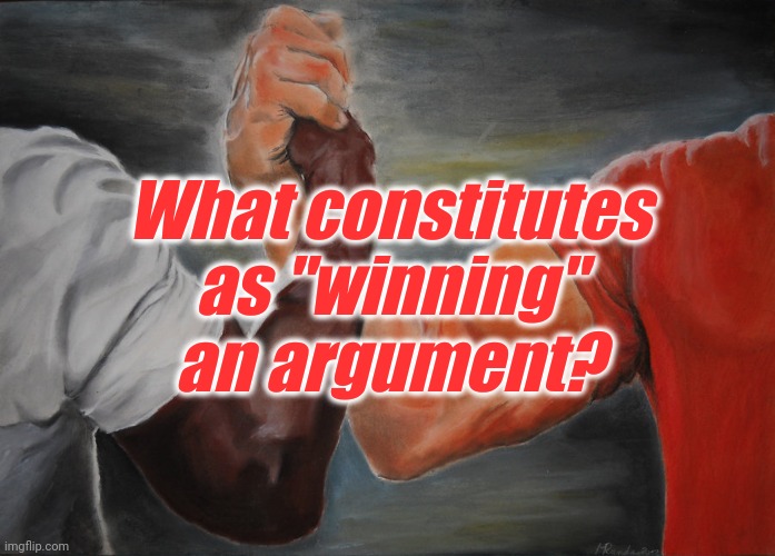 What're y'alls opinions | What constitutes as "winning" an argument? | image tagged in thinking | made w/ Imgflip meme maker