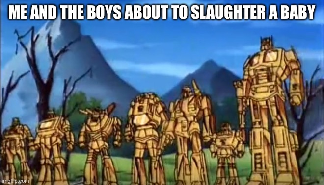 Kill the Ice Age Baby | ME AND THE BOYS ABOUT TO SLAUGHTER A BABY | image tagged in so this is the golden lagoon line of transformers toys,memes,ice age baby,transformers g1,funny | made w/ Imgflip meme maker