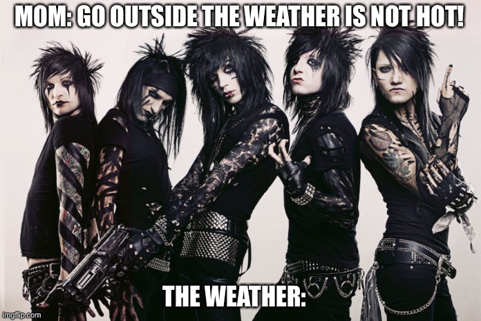 Sorry I had to | MOM: GO OUTSIDE THE WEATHER IS NOT HOT! THE WEATHER: | image tagged in black veil brides,bvb,metal,heavy metal,funny | made w/ Imgflip meme maker