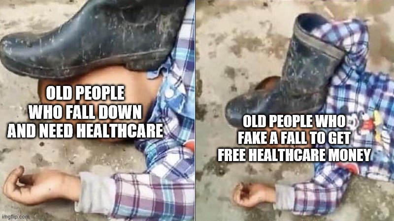 Healthcare Fakers | OLD PEOPLE WHO FALL DOWN AND NEED HEALTHCARE; OLD PEOPLE WHO FAKE A FALL TO GET FREE HEALTHCARE MONEY | image tagged in pressing a boot on your own head | made w/ Imgflip meme maker
