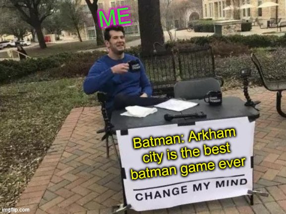 Change My Mind Meme | ME; Batman: Arkham city is the best batman game ever | image tagged in memes,change my mind | made w/ Imgflip meme maker