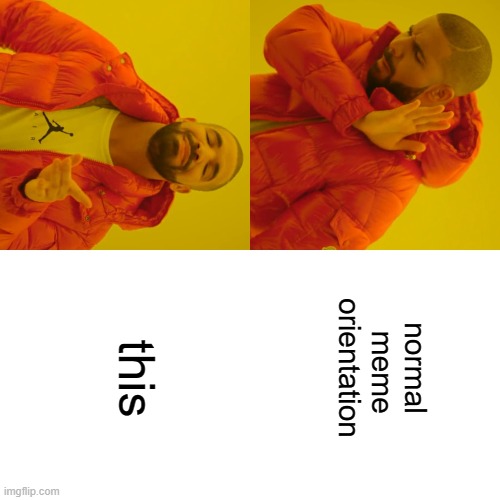 sideways drake | normal  meme orientation; this | image tagged in memes,drake hotline bling | made w/ Imgflip meme maker