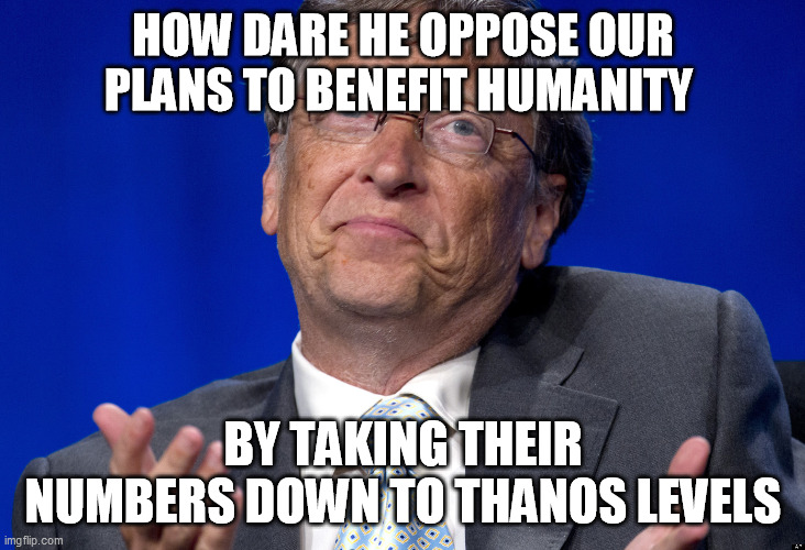 Bill Gates | HOW DARE HE OPPOSE OUR PLANS TO BENEFIT HUMANITY BY TAKING THEIR NUMBERS DOWN TO THANOS LEVELS | image tagged in bill gates | made w/ Imgflip meme maker