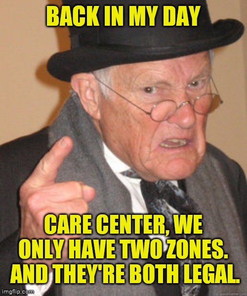 Back In My Day Meme | BACK IN MY DAY CARE CENTER, WE ONLY HAVE TWO ZONES.  AND THEY'RE BOTH LEGAL. | image tagged in memes,back in my day | made w/ Imgflip meme maker