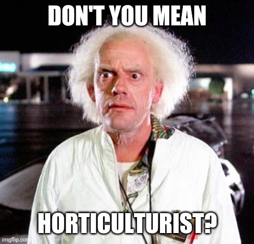 Doc Brown | DON'T YOU MEAN HORTICULTURIST? | image tagged in doc brown | made w/ Imgflip meme maker