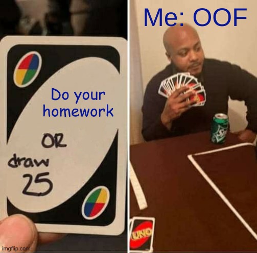 When your teacher tells you to do your homework | Me: OOF; Do your homework | image tagged in memes,uno draw 25 cards,school,homework | made w/ Imgflip meme maker
