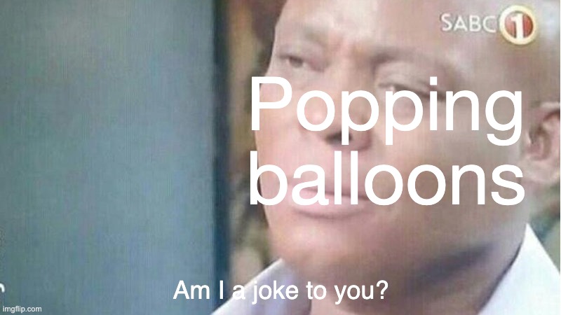 Am i a joke to you | Popping balloons Am I a joke to you? | image tagged in am i a joke to you | made w/ Imgflip meme maker